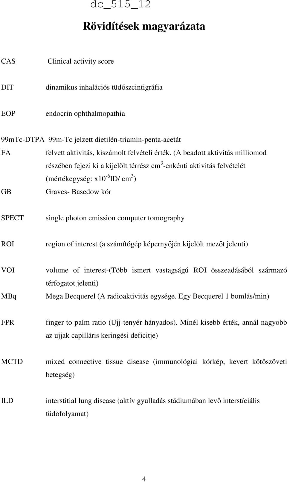 (A beadott aktivitás milliomod részében fejezi ki a kijelölt térrész cm 3 -enkénti aktivitás felvételét (mértékegység: x10-6 ID/ cm 3 ) GB Graves- Basedow kór SPECT single photon emission computer