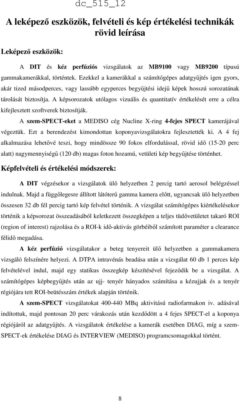A képsorozatok utólagos vizuális és quantitatív értékelését erre a célra kifejlesztett szoftverek biztosítják. A szem-spect-eket a MEDISO cég Nucline X-ring 4-fejes SPECT kamerájával végeztük.