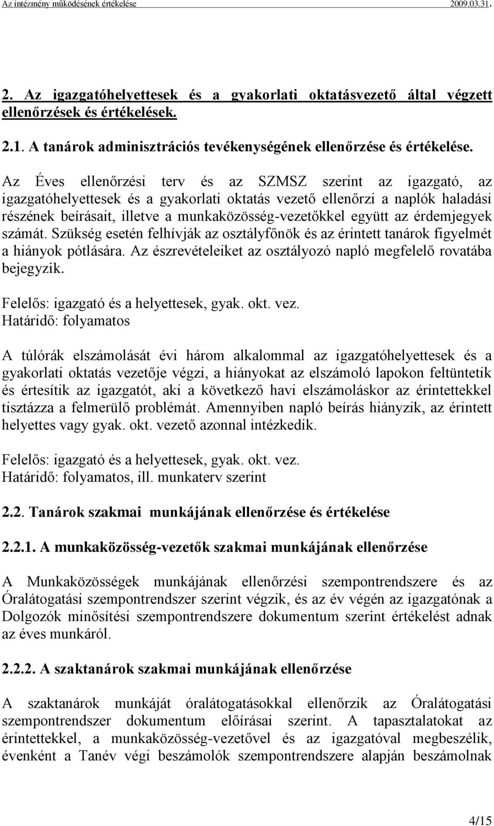 együtt az érdemjegyek számát. Szükség esetén felhívják az osztályfőnök és az érintett tanárok figyelmét a hiányok pótlására. Az észrevételeiket az osztályozó napló megfelelő rovatába bejegyzik.