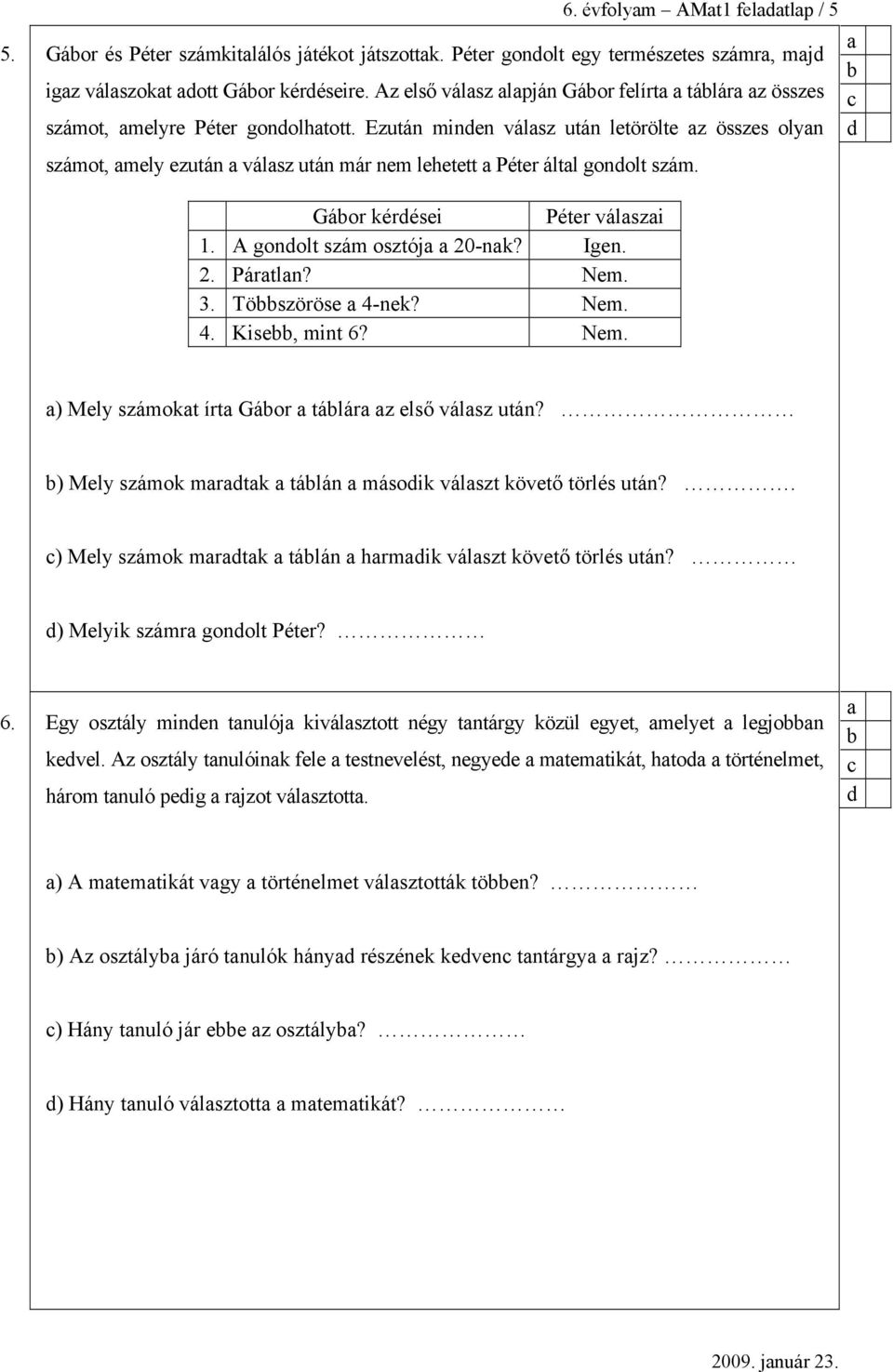 Gáor kérései Péter válszi 1. A gonolt szám osztój 20-nk? Igen. 2. Pártln? Nem. 3. Töszöröse 4-nek? Nem. 4. Kise, mint 6? Nem. ) Mely számokt írt Gáor tálár z első válsz után?