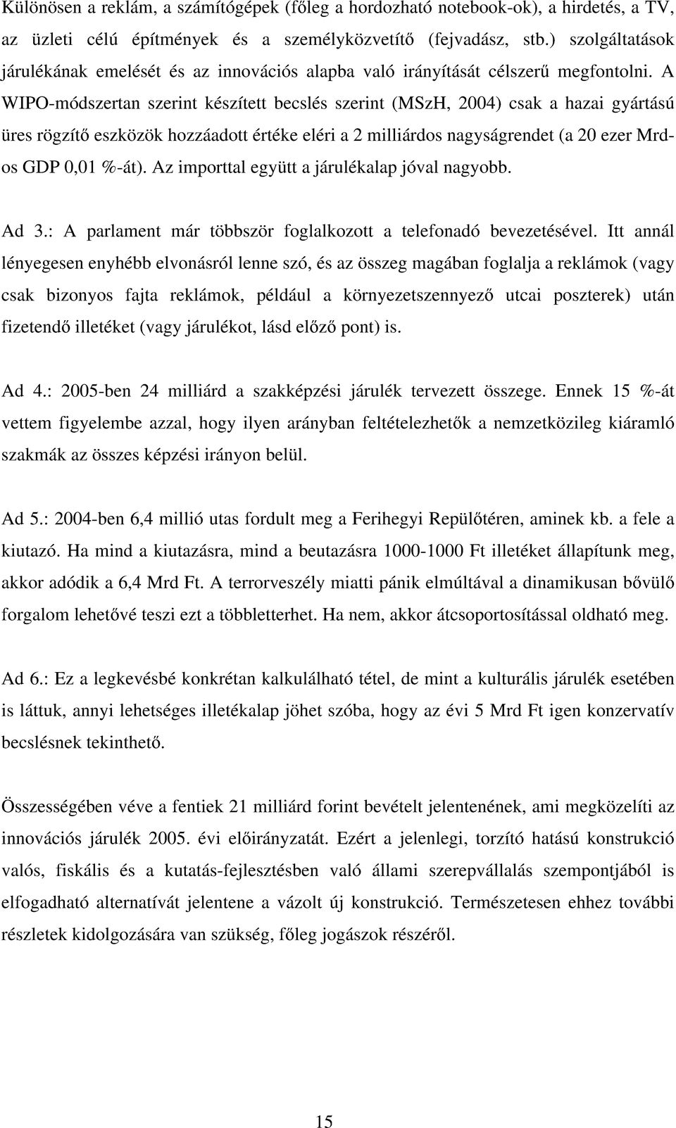A WIPO-módszertan szerint készített becslés szerint (MSzH, 2004) csak a hazai gyártású üres rögzítő eszközök hozzáadott értéke eléri a 2 milliárdos nagyságrendet (a 20 ezer Mrdos GDP 0,01 %-át).