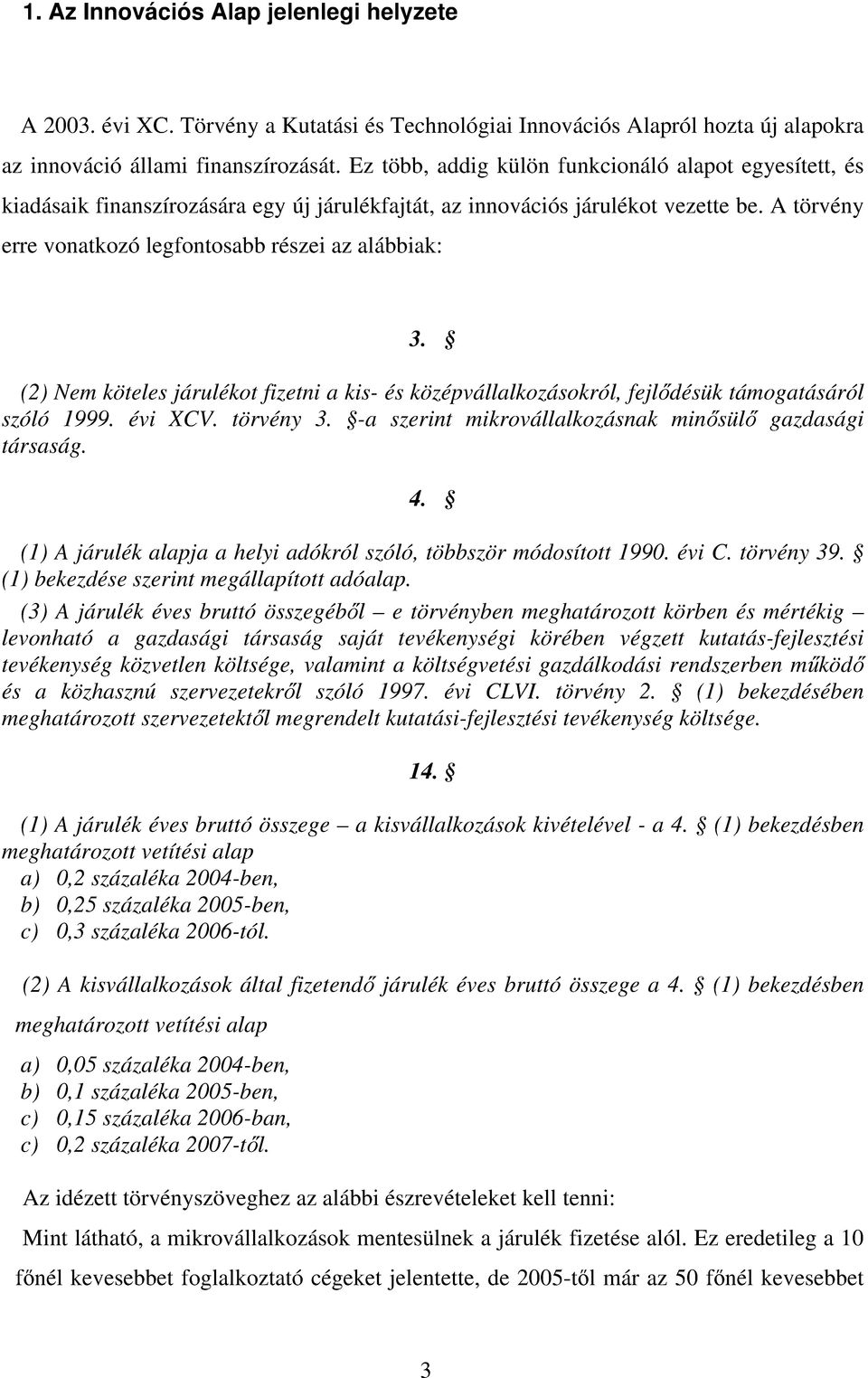 (2) Nem köteles járulékot fizetni a kis- és középvállalkozásokról, fejlődésük támogatásáról szóló 1999. évi XCV. törvény 3. -a szerint mikrovállalkozásnak minősülő gazdasági társaság. 4.