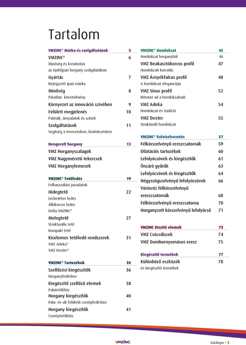 tekercsek VMZ Horganylemezek VMZINC Tetôfedés 19 Felhasználási javaslatok Hidegtetô 22 Lécbetétes fedés Állókorcos fedés Delta VMZINC Melegtetô 27 Strukturális tetô Kompakt tetô Kiselemes tetôfedô