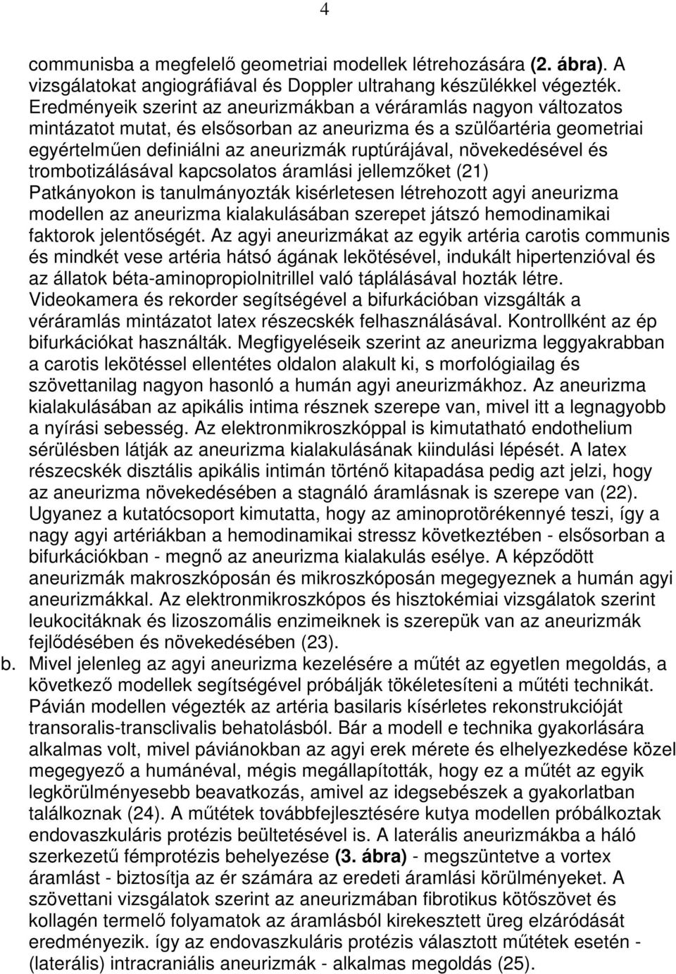 növekedésével és trombotizálásával kapcsolatos áramlási jellemzıket (21) Patkányokon is tanulmányozták kisérletesen létrehozott agyi aneurizma modellen az aneurizma kialakulásában szerepet játszó