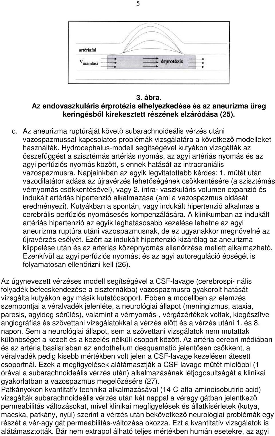 Hydrocephalus-modell segítségével kutyákon vizsgálták az összefüggést a szisztémás artériás nyomás, az agyi artériás nyomás és az agyi perfúziós nyomás között, s ennek hatását az intracraniális