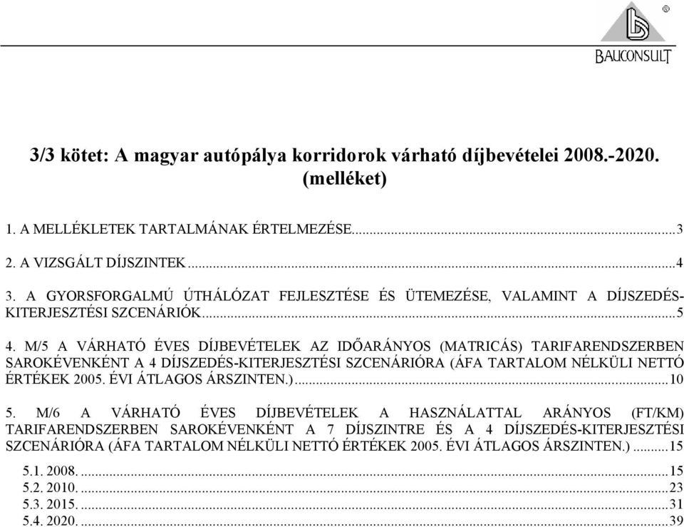 M/5 A VÁRHATÓ ÉVES DÍJBEVÉTELEK AZ IDŐARÁNYOS (MATRICÁS) TARIFARENDSZERBEN SAROKÉVENKÉNT A 4 DÍJSZEDÉS-KITERJESZTÉSI SZCENÁRIÓRA (ÁFA TARTALOM NÉLKÜLI NETTÓ ÉRTÉKEK 2005.