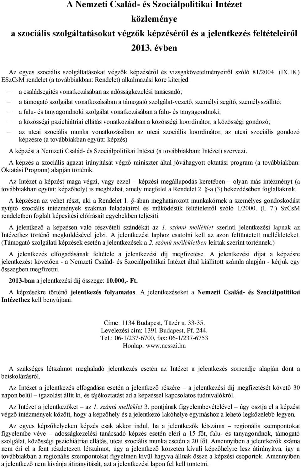 ) ESzCsM rendelet (a továbbiakban: Rendelet) alkalmazási köre kiterjed a családsegítés vonatkozásában az adósságkezelési tanácsadó; a támogató szolgálat vonatkozásában a támogató szolgálat-vezető,