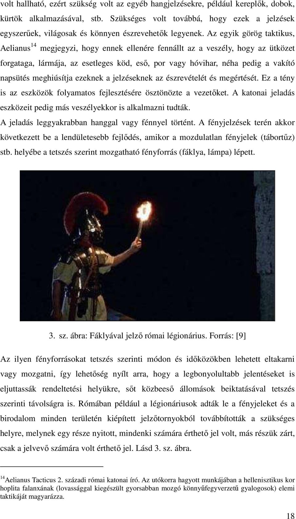 Az egyik görög taktikus, Aelianus 14 megjegyzi, hogy ennek ellenére fennállt az a veszély, hogy az ütközet forgataga, lármája, az esetleges köd, eső, por vagy hóvihar, néha pedig a vakító napsütés