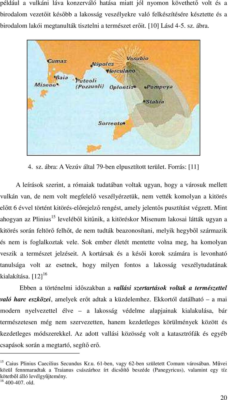 Forrás: [11] A leírások szerint, a rómaiak tudatában voltak ugyan, hogy a városuk mellett vulkán van, de nem volt megfelelő veszélyérzetük, nem vették komolyan a kitörés előtt 6 évvel történt