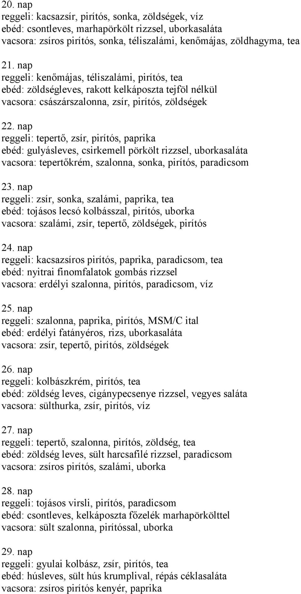 nap reggeli: tepertő, zsír, pirítós, paprika ebéd: gulyásleves, csirkemell pörkölt rizzsel, uborkasaláta vacsora: tepertőkrém, szalonna, sonka, pirítós, paradicsom 23.