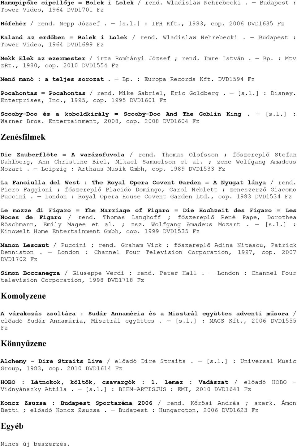 , 1980, cop. 2010 DVD1554 Menő manó : a teljes sorozat. Bp. : Europa Records Kft. DVD1594 Pocahontas = Pocahontas / rend. Mike Gabriel, Eric Goldberg. [s.l.] : Disney. Enterprises, Inc., 1995, cop.