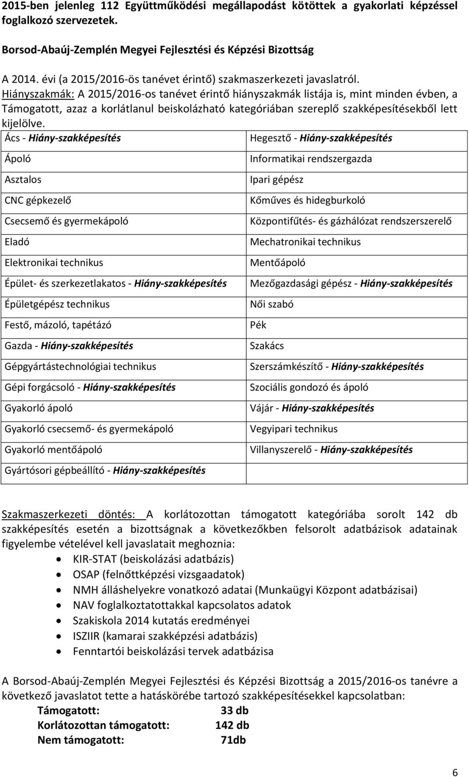 Hiányszakmák: A 2015/2016-os tanévet érintő hiányszakmák listája is, mint minden évben, a Támogatott, azaz a korlátlanul beiskolázható kategóriában szereplő szakképesítésekből lett kijelölve.