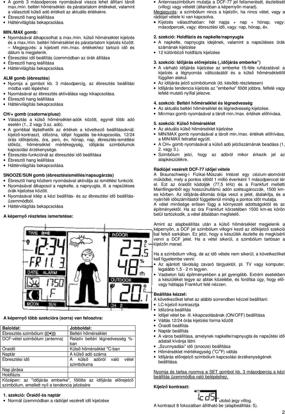 értékekhez tartozó idő és dátum is megjelenik. Ébresztési idő beállítás üzemmódban az órák állítása Háttérvilágítás bekapcsolása. ALM gomb (ébresztés) Nyomja a gombot kb.