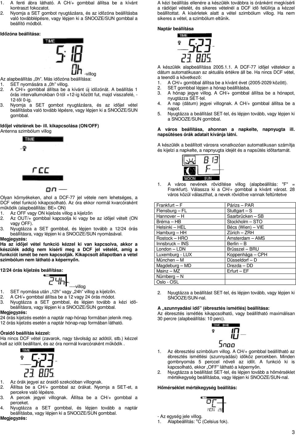 Időzóna beállítása: A kézi beállítás ellenére a készülék továbbra is óránként megkísérli a rádiójel vételét, és sikeres vételnél a DCF idő felülírja a kézzel beállítottat.