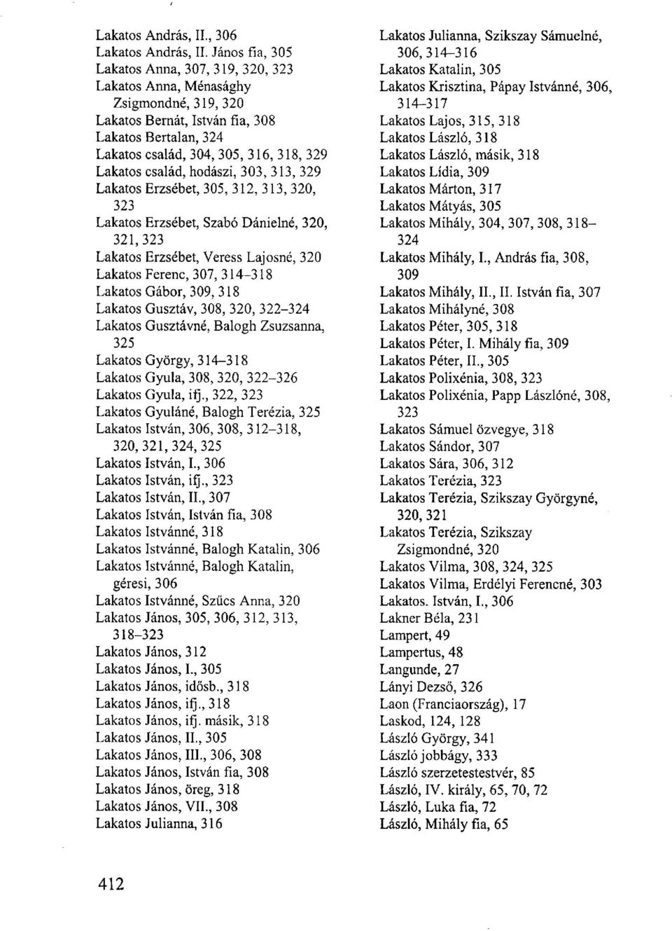 család, hodászi, 303, 313, 329 Lakatos Erzsébet, 305, 312, 313, 320, 323 Lakatos Erzsébet, Szabó Dánielné, 320, 321,323 Lakatos Erzsébet, Veress Lajosné, 320 Lakatos Ferenc, 307, 314-318 Lakatos