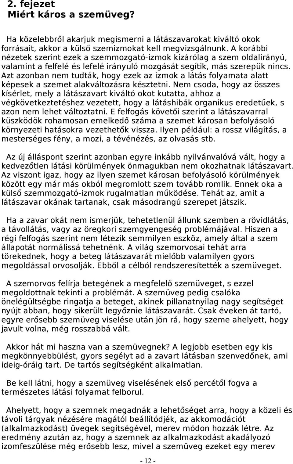 Azt azonban nem tudták, hogy ezek az izmok a látás folyamata alatt képesek a szemet alakváltozásra késztetni.
