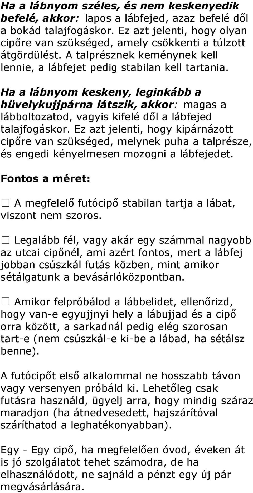 Ha a lábnyom keskeny, leginkább a hüvelykujjpárna látszik, akkor: magas a lábboltozatod, vagyis kifelé dől a lábfejed talajfogáskor.
