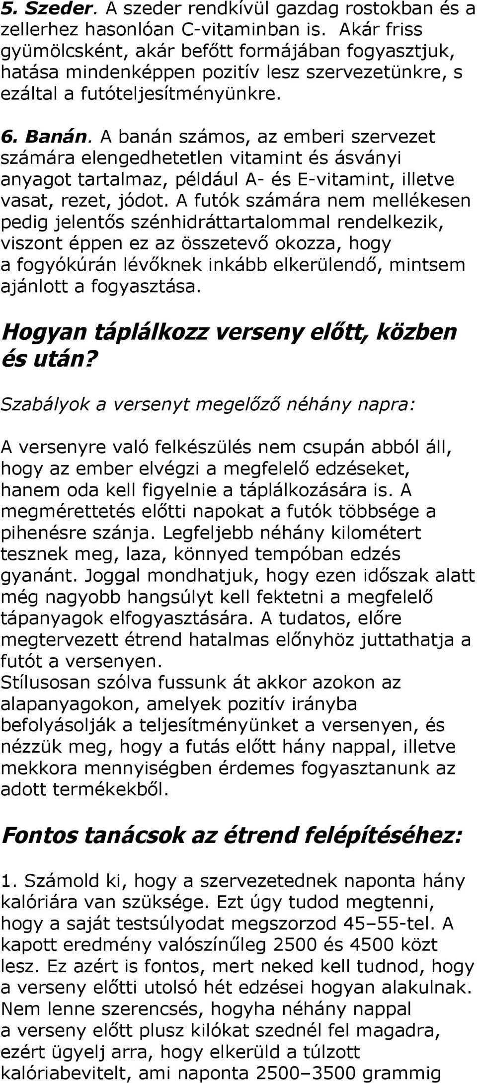 A banán számos, az emberi szervezet számára elengedhetetlen vitamint és ásványi anyagot tartalmaz, például A- és E-vitamint, illetve vasat, rezet, jódot.