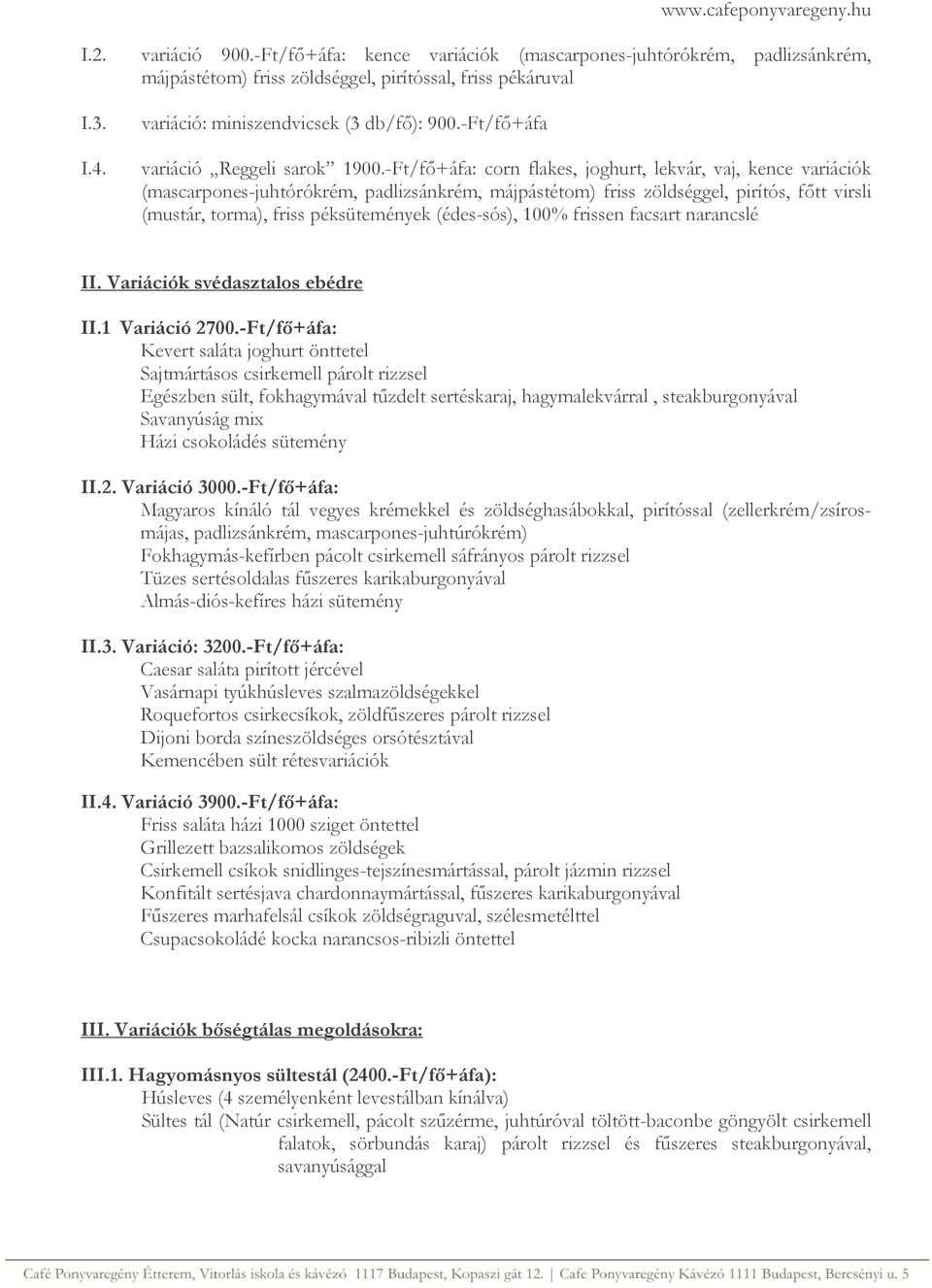 -Ft/fő+áfa: corn flakes, joghurt, lekvár, vaj, kence variációk (mascarpones-juhtórókrém, padlizsánkrém, májpástétom) friss zöldséggel, pirítós, főtt virsli (mustár, torma), friss péksütemények