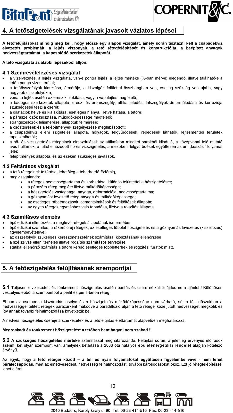 1 Szemrevételezéses vizsgálat a vízelvezetés, a lejtés vizsgálata, van-e pontra lejtés, a lejtés mértéke (%-ban mérve) elegendő, illetve található-e a tetőn pangó vizes terület; a tetőösszefolyók