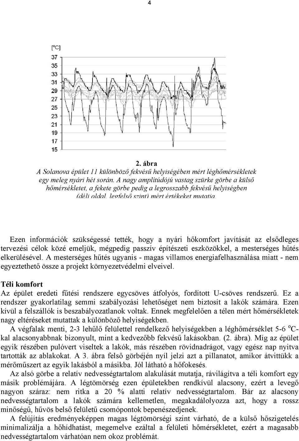 Ezen információk szükségessé tették, hogy a nyári hőkomfort javítását az elsődleges tervezési célok közé emeljük, mégpedig passzív építészeti eszközökkel, a mesterséges hűtés elkerülésével.