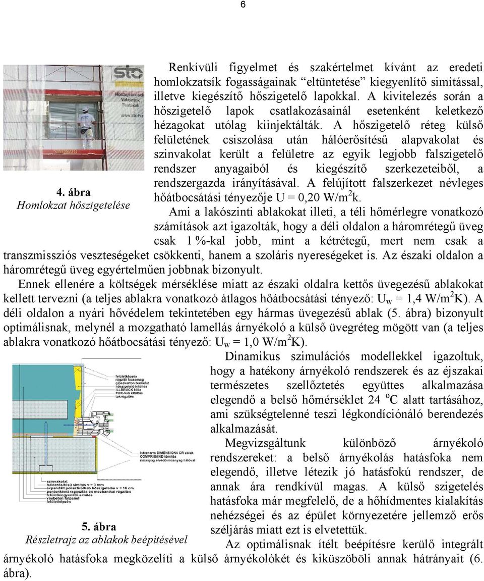 A hőszigetelő réteg külső felületének csiszolása után hálóerősítésű alapvakolat és szinvakolat került a felületre az egyik legjobb falszigetelő rendszer anyagaiból és kiegészítő szerkezeteiből, a
