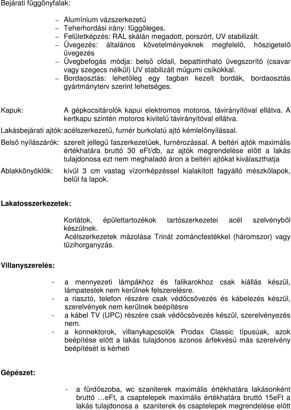 Bordaosztás: lehetıleg egy tagban kezelt bordák, bordaosztás gyártmányterv szerint lehetséges. Kapuk: A gépkocsitárolók kapui elektromos motoros, távirányítóval ellátva.