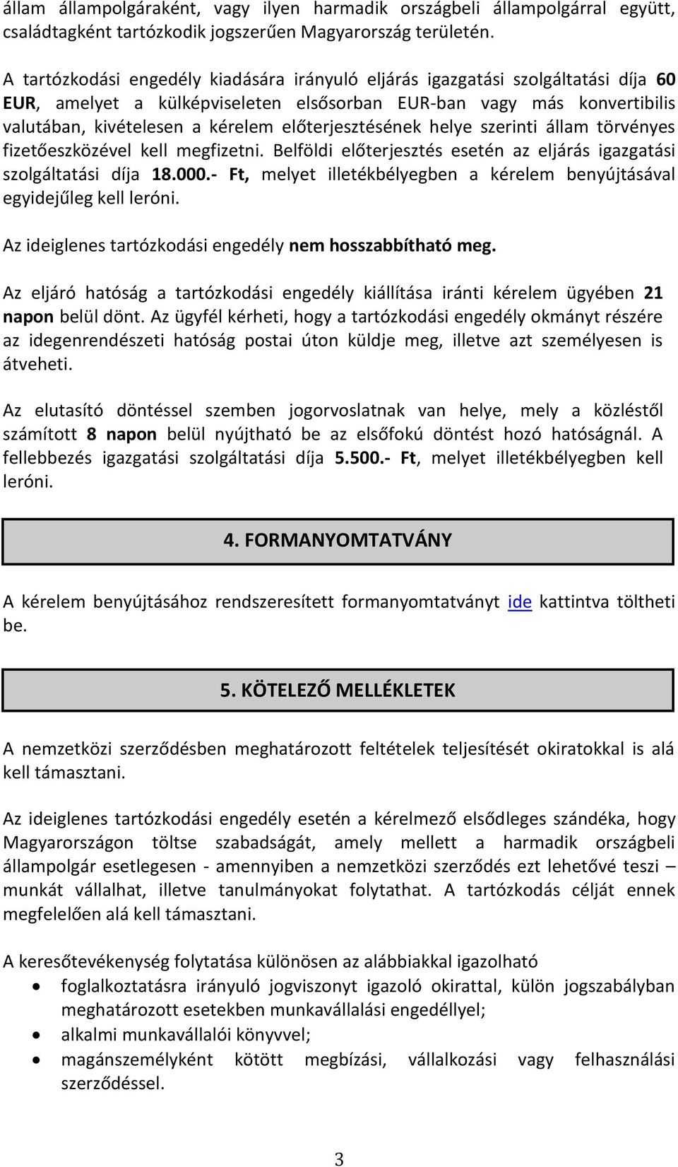 előterjesztésének helye szerinti állam törvényes fizetőeszközével kell megfizetni. Belföldi előterjesztés esetén az eljárás igazgatási szolgáltatási díja 18.000.