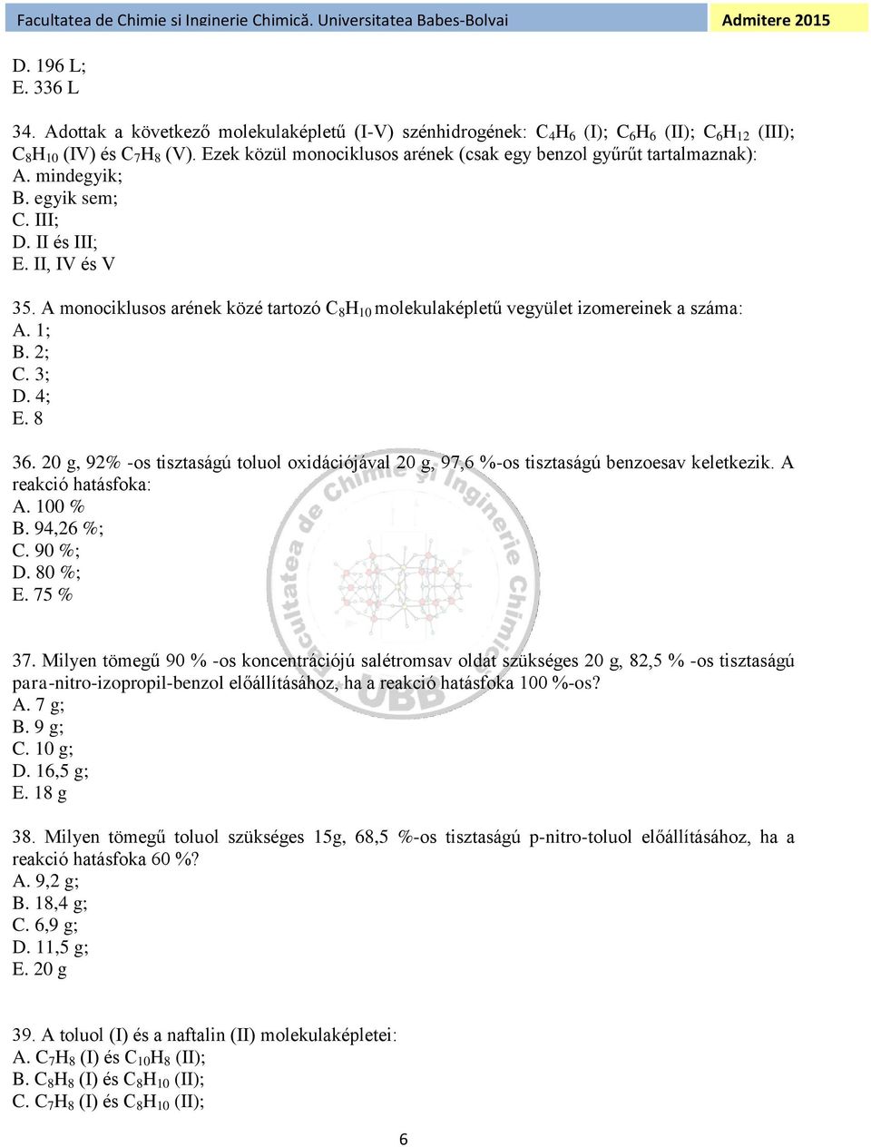 A monociklusos arének közé tartozó C 8 H 10 molekulaképletű vegyület izomereinek a száma: A. 1; B. 2; C. 3; D. 4; E. 8 36.