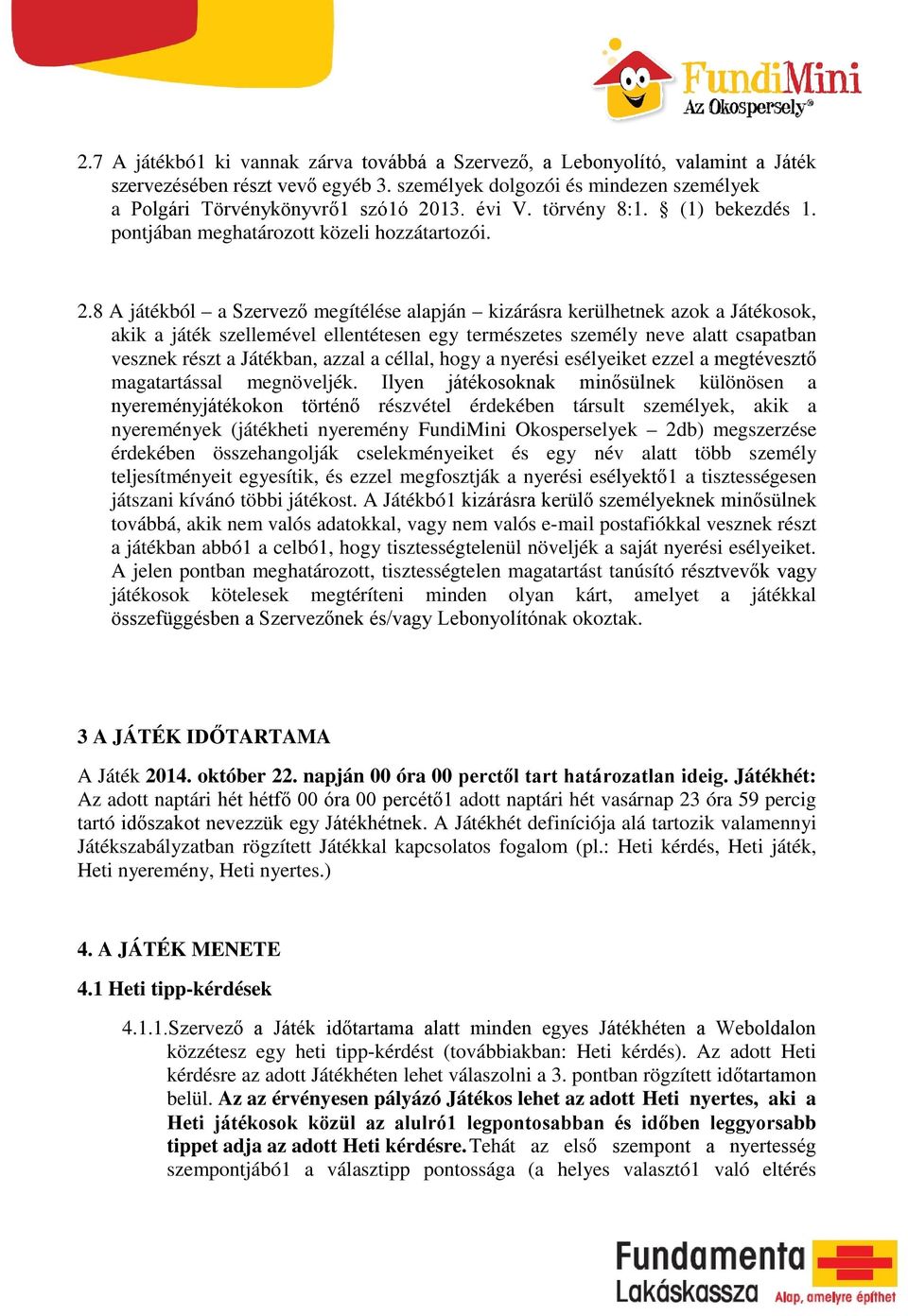 8 A játékból a Szervező megítélése alapján kizárásra kerülhetnek azok a Játékosok, akik a játék szellemével ellentétesen egy természetes személy neve alatt csapatban vesznek részt a Játékban, azzal a