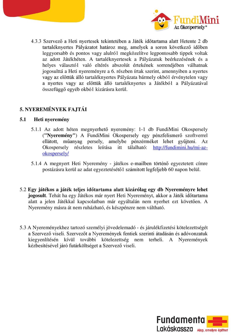 A tartaléknyertesek a Pályázatuk beérkezésének és a helyes választó1 való eltérés abszolút értekének sorrendjében válhatnak jogosulttá a Heti nyereményre a 6.