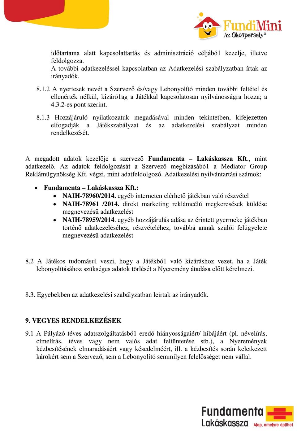 2 A nyertesek nevét a Szervező és/vagy Lebonyolító minden további feltétel és ellenérték nélkül, kizáró1a