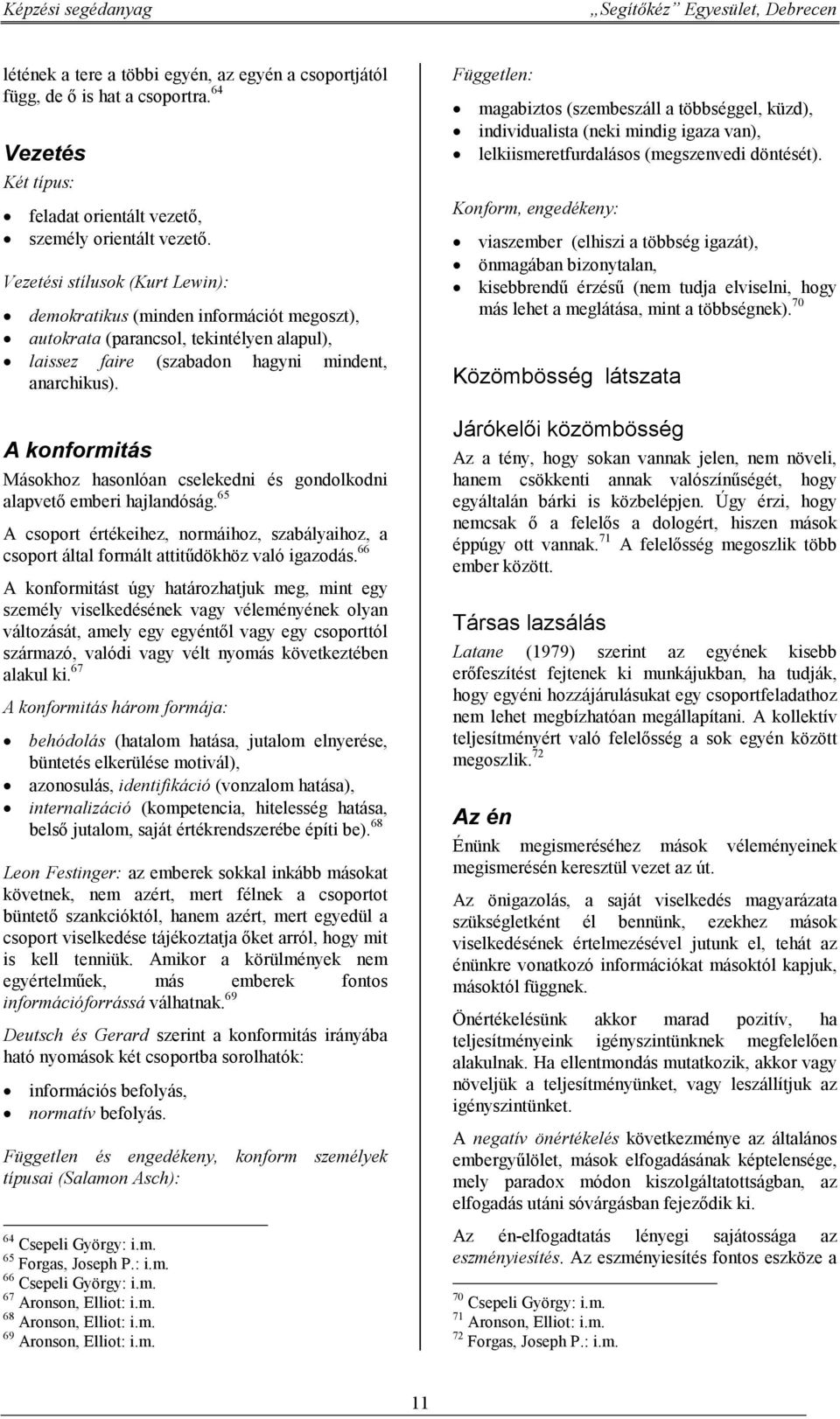 A konformitás Másokhoz hasonlóan cselekedni és gondolkodni alapvető emberi hajlandóság. 65 A csoport értékeihez, normáihoz, szabályaihoz, a csoport által formált attitűdökhöz való igazodás.