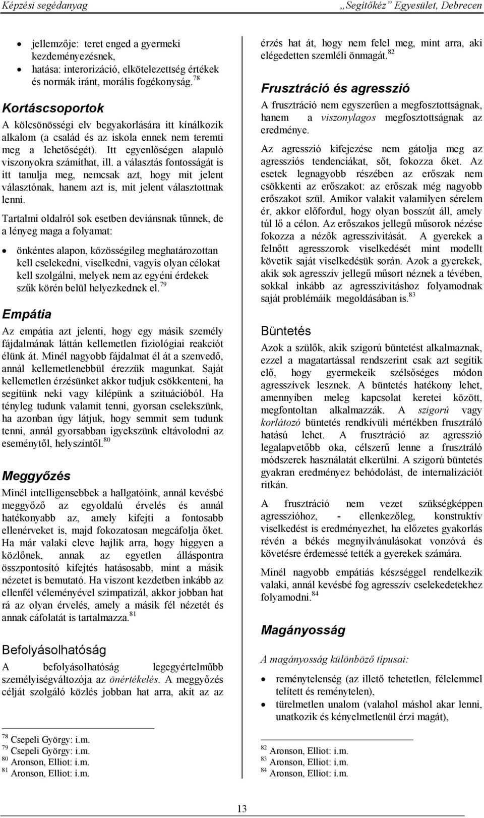a választás fontosságát is itt tanulja meg, nemcsak azt, hogy mit jelent választónak, hanem azt is, mit jelent választottnak lenni.