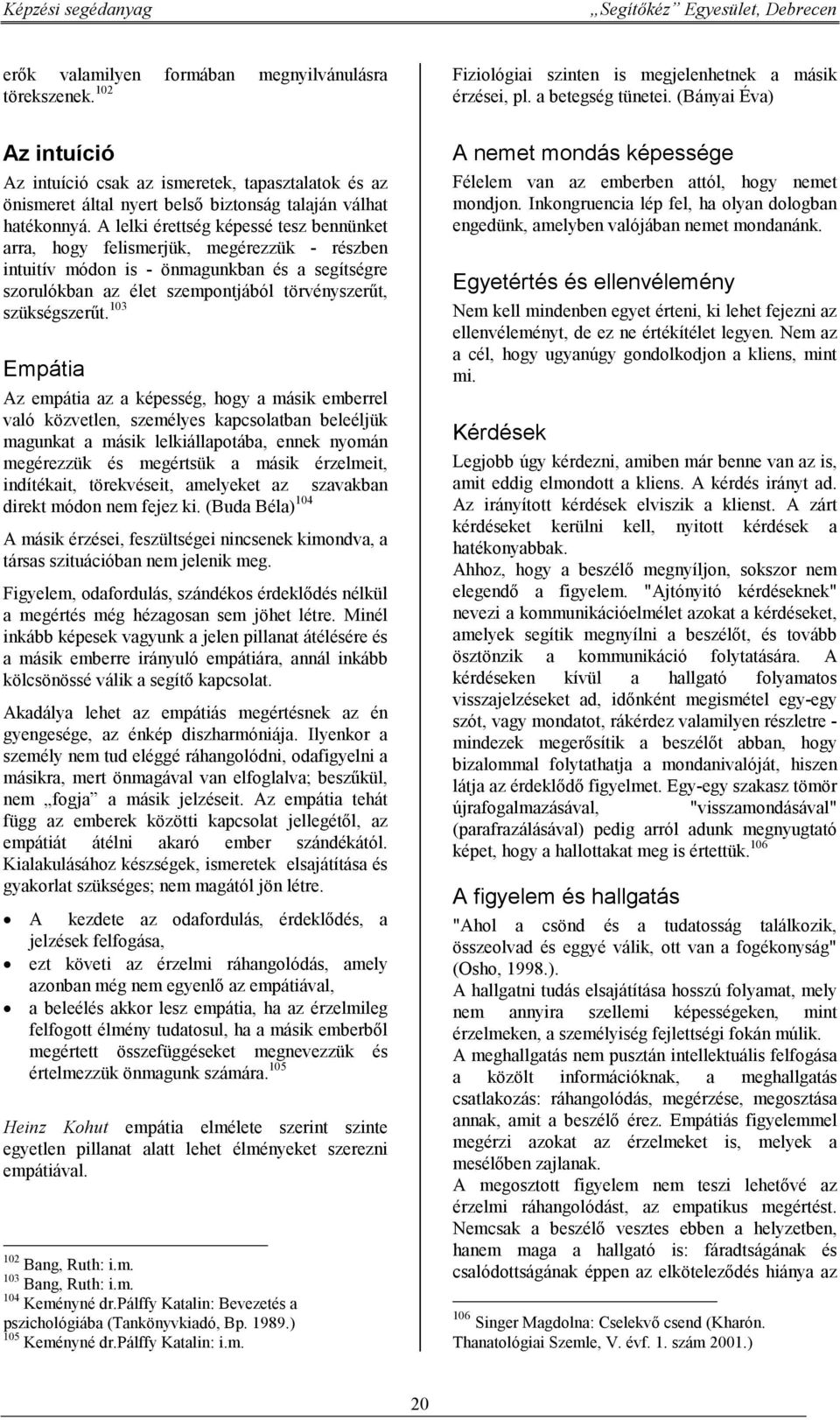 103 Empátia Az empátia az a képesség, hogy a másik emberrel való közvetlen, személyes kapcsolatban beleéljük magunkat a másik lelkiállapotába, ennek nyomán megérezzük és megértsük a másik érzelmeit,