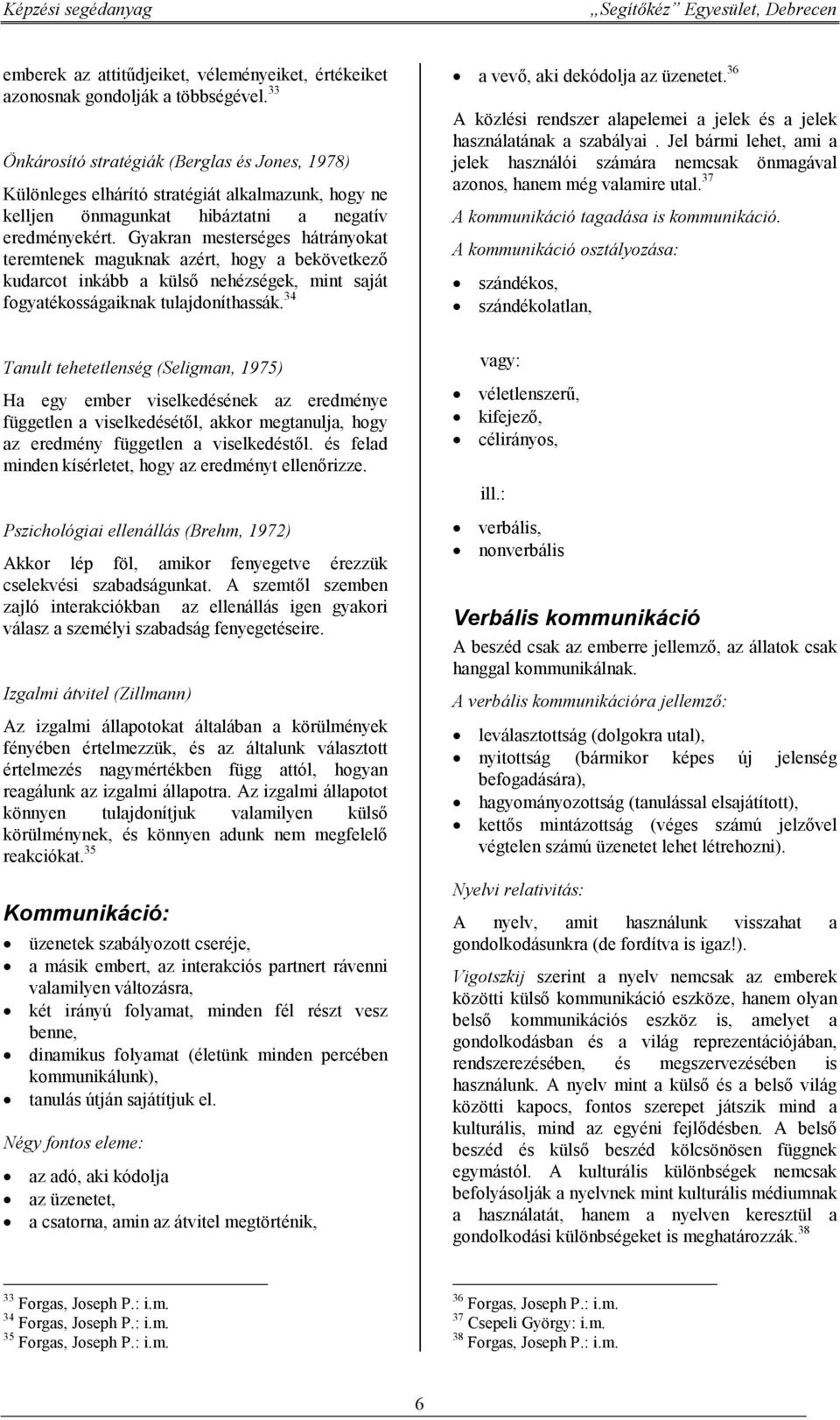 Gyakran mesterséges hátrányokat teremtenek maguknak azért, hogy a bekövetkező kudarcot inkább a külső nehézségek, mint saját fogyatékosságaiknak tulajdoníthassák. 34 a vevő, aki dekódolja az üzenetet.