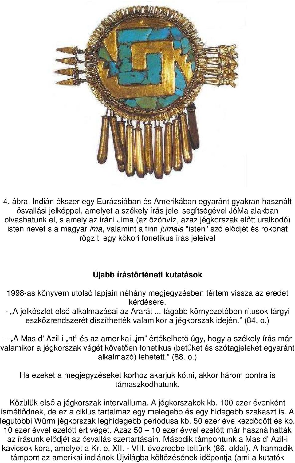 azaz jégkorszak elıtt uralkodó) isten nevét s a magyar ima, valamint a finn jumala "isten" szó elıdjét és rokonát rögzíti egy kıkori fonetikus írás jeleivel Újabb írástörténeti kutatások 1998-as