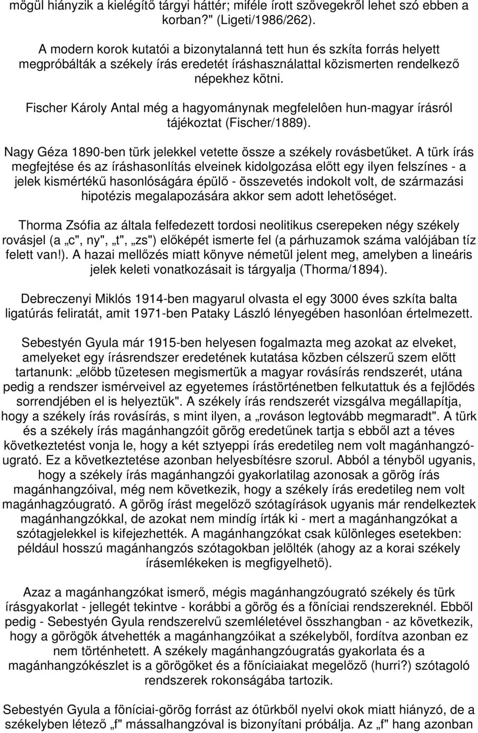 Fischer Károly Antal még a hagyománynak megfelelôen hun-magyar írásról tájékoztat (Fischer/1889). Nagy Géza 1890-ben türk jelekkel vetette össze a székely rovásbetőket.