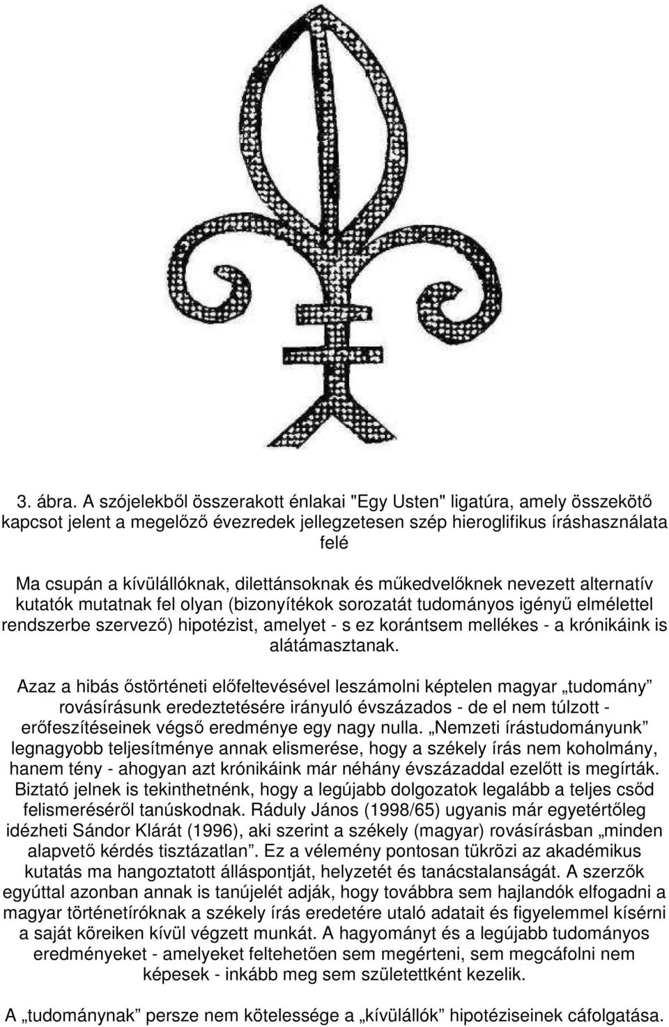 dilettánsoknak és mőkedvelıknek nevezett alternatív kutatók mutatnak fel olyan (bizonyítékok sorozatát tudományos igényő elmélettel rendszerbe szervezı) hipotézist, amelyet - s ez korántsem mellékes