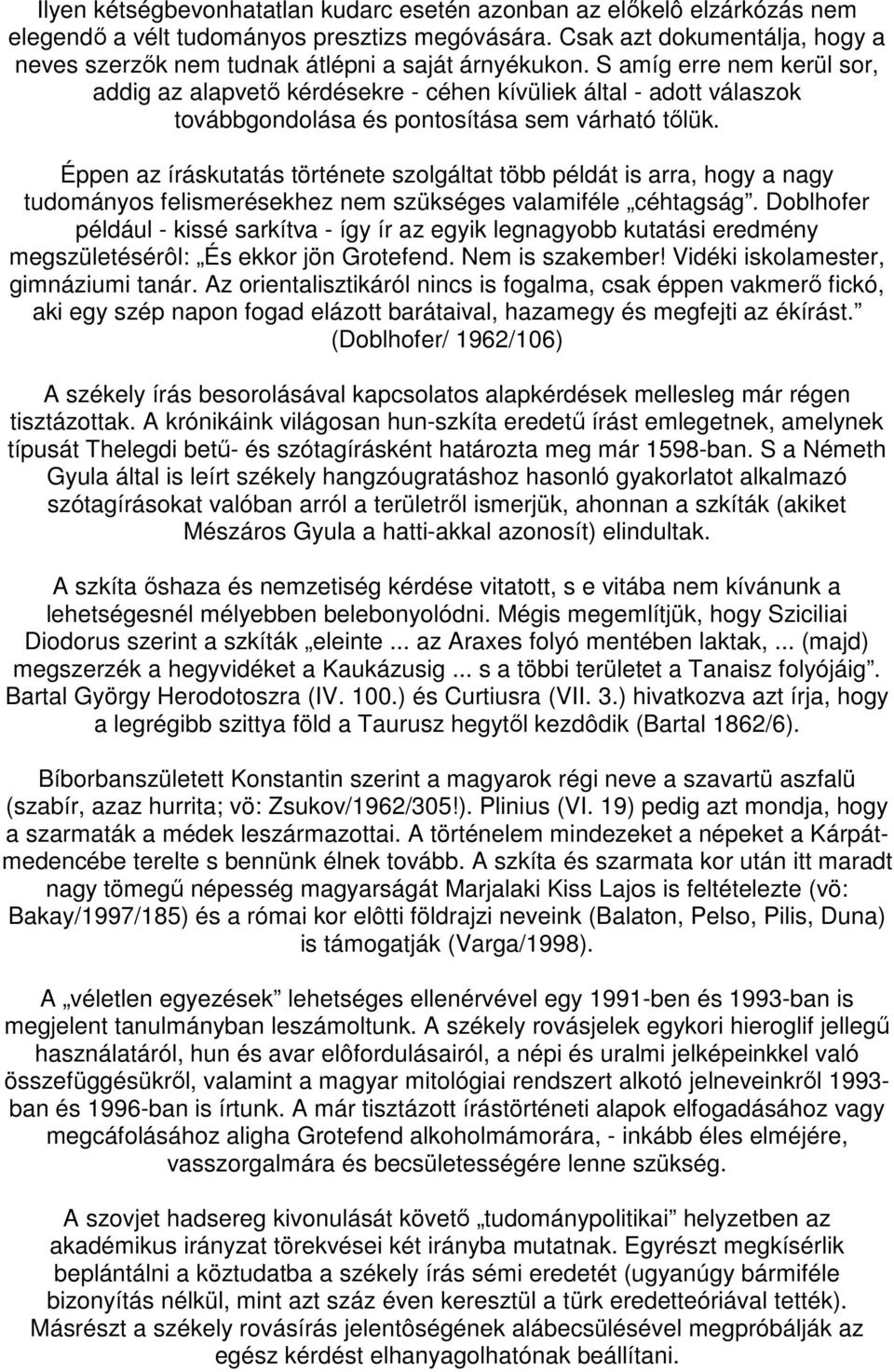S amíg erre nem kerül sor, addig az alapvetı kérdésekre - céhen kívüliek által - adott válaszok továbbgondolása és pontosítása sem várható tılük.