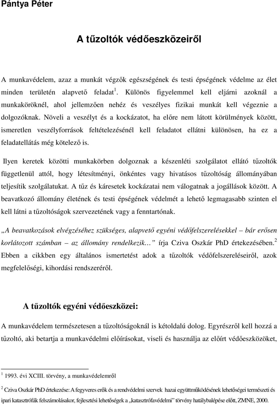 Növeli a veszélyt és a kockázatot, ha előre nem látott körülmények között, ismeretlen veszélyforrások feltételezésénél kell feladatot ellátni különösen, ha ez a feladatellátás még kötelező is.