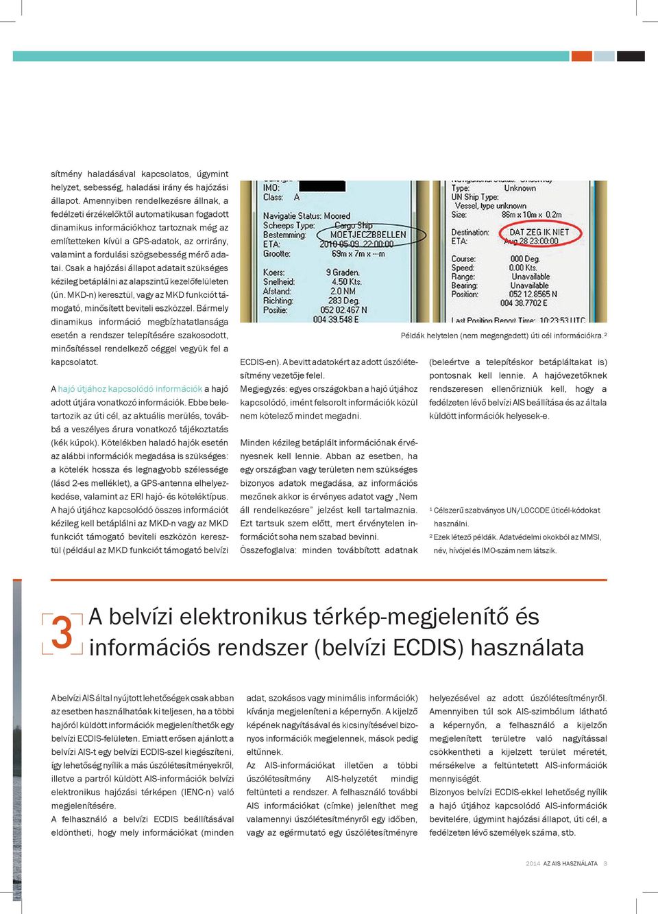 szögsebesség mérő adatai. sak a hajózási állapot adatait szükséges kézileg betáplálni az alapszintű kezelőfelületen (ún. MKD-n) keresztül, vagy az MKD funkciót támogató, minősített beviteli eszközzel.