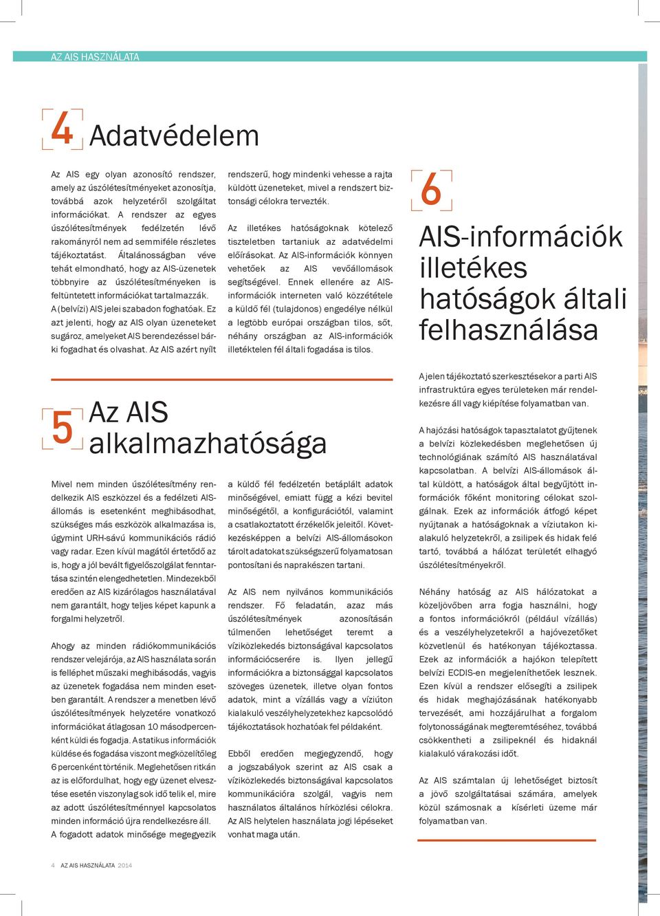 Általánosságban véve tehát elmondható, hogy az AIS-üzenetek többnyire az úszólétesítményeken is feltüntetett információkat tartalmazzák. A (belvízi) AIS jelei szabadon foghatóak.