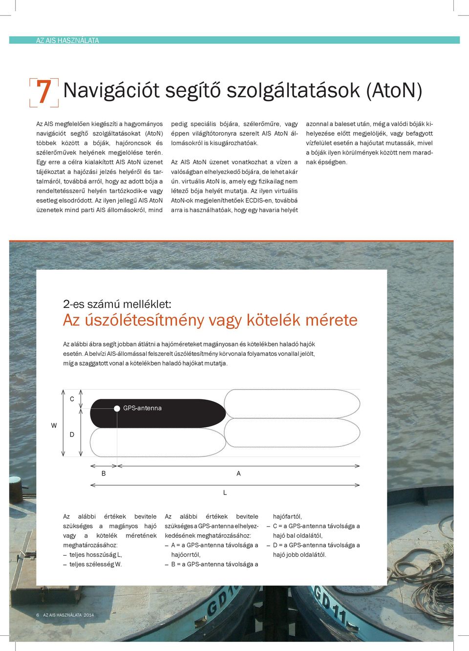 Egy erre a célra kialakított AIS AtoN üzenet tájékoztat a hajózási jelzés helyéről és tartalmáról, továbbá arról, hogy az adott bója a rendeltetésszerű helyén tartózkodik-e vagy esetleg elsodródott.