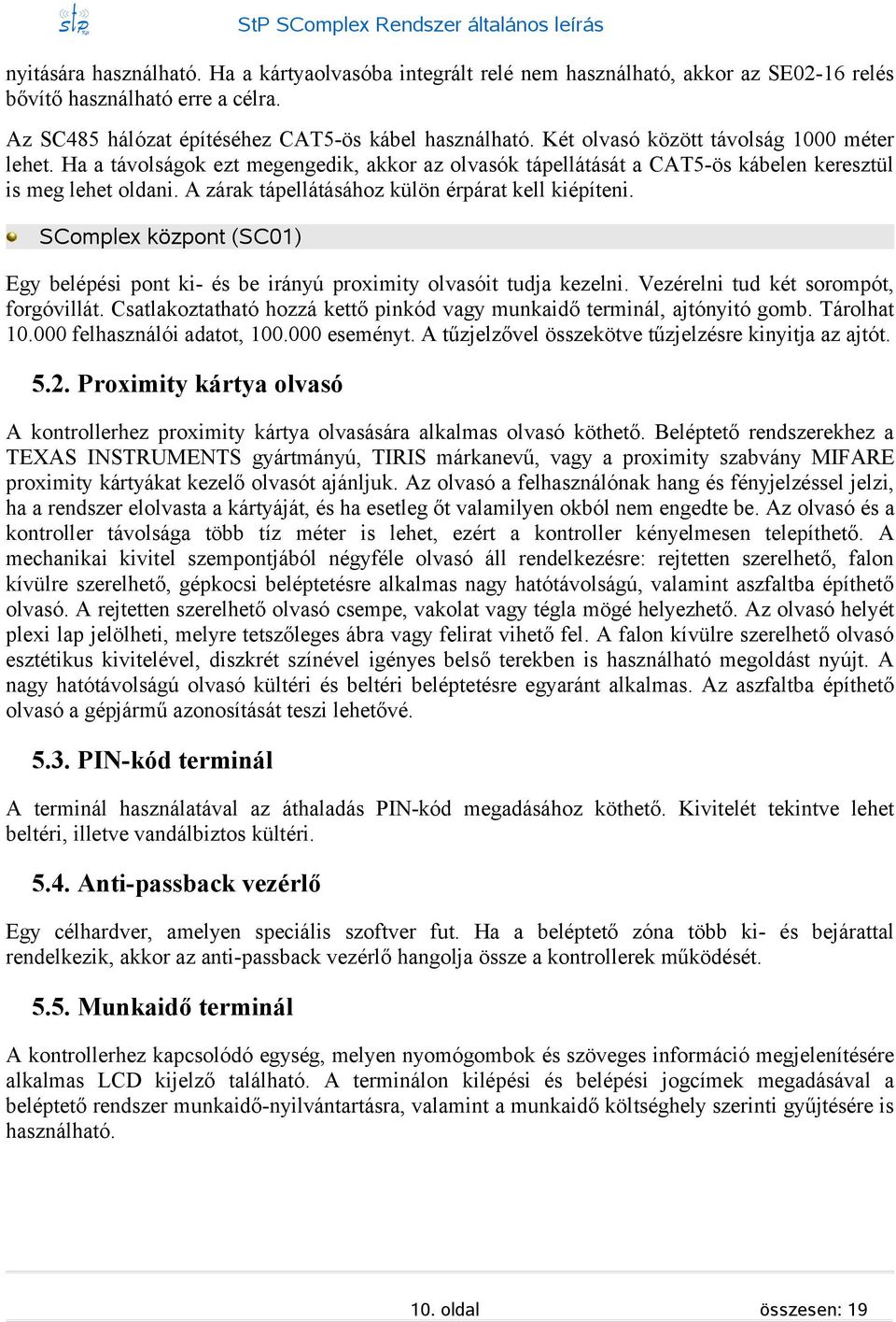 A zárak tápellátáához külön érpárat kell kiépíteni. SComplex központ (SC01) Egy belépéi pont ki- é be irányú proximity olvaóit tudja kezelni. Vezérelni tud két orompót, forgóvillát.