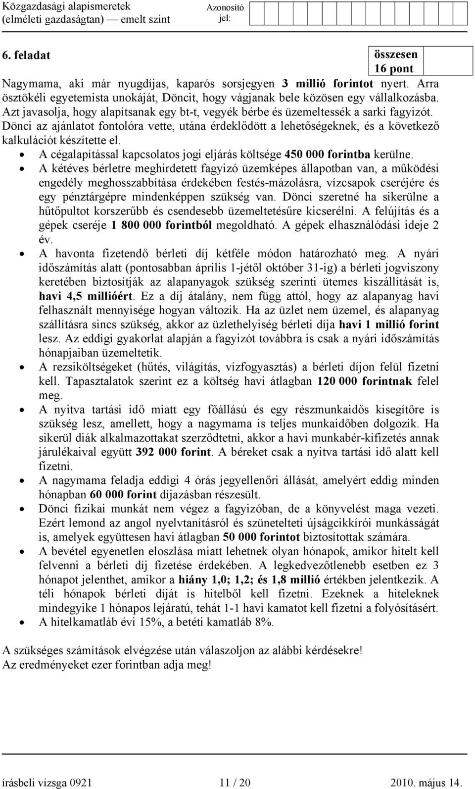 Dönci az ajánlatot fontolóra vette, utána érdeklődött a lehetőségeknek, és a következő kalkulációt készítette el. A cégalapítással kapcsolatos jogi eljárás költsége 450 000 forintba kerülne.