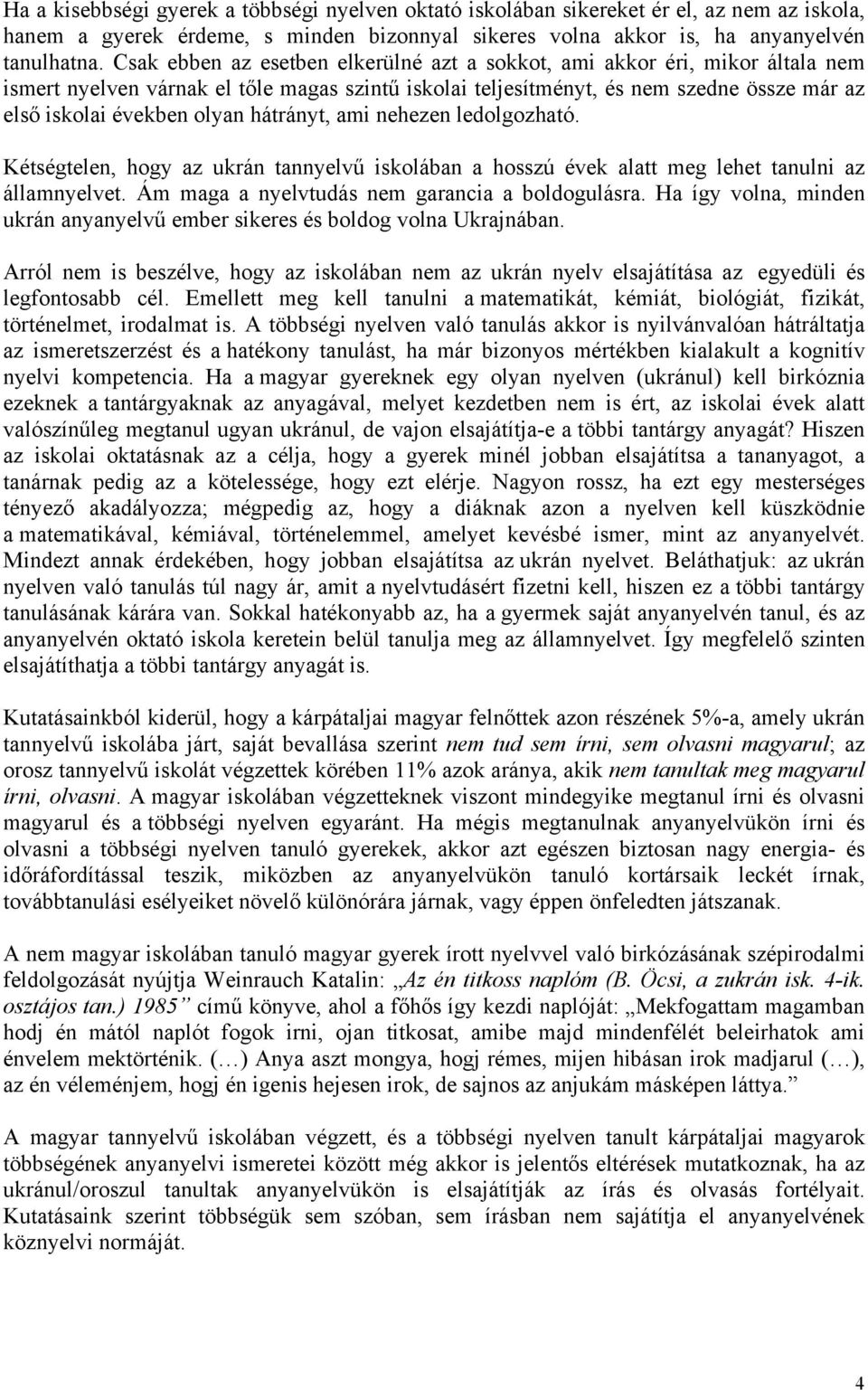 hátrányt, ami nehezen ledolgozható. Kétségtelen, hogy az ukrán tannyelvű iskolában a hosszú évek alatt meg lehet tanulni az államnyelvet. Ám maga a nyelvtudás nem garancia a boldogulásra.