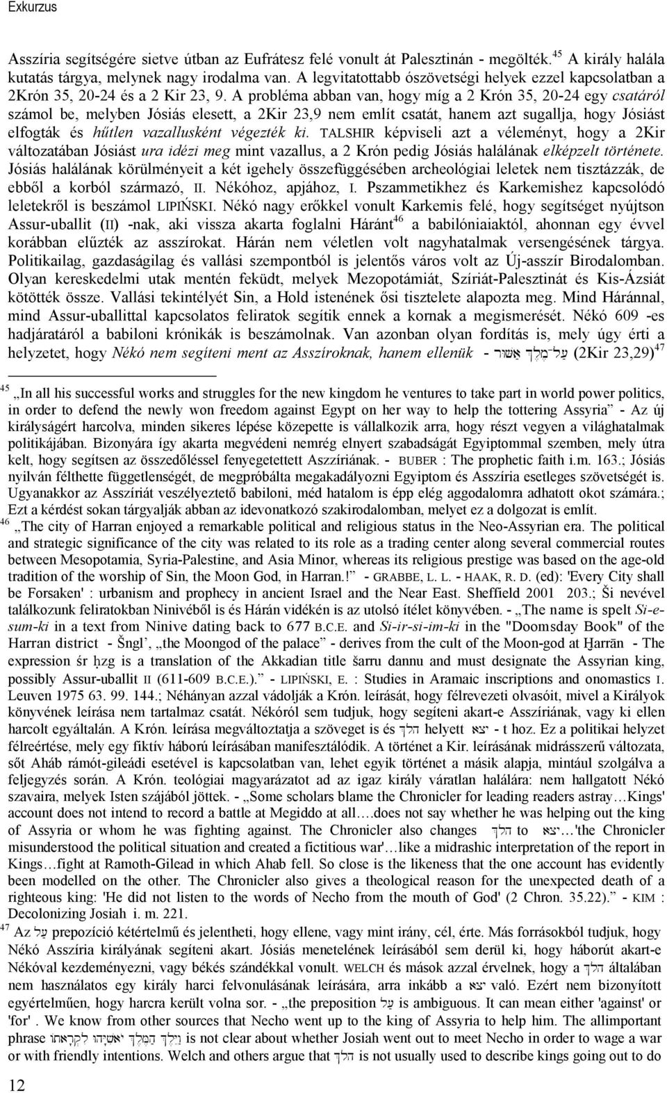 A probléma abban van, hogy míg a 2 Krón 35, 20-24 egy csatáról számol be, melyben Jósiás elesett, a 2Kir 23,9 nem említ csatát, hanem azt sugallja, hogy Jósiást elfogták és hőtlen vazallusként