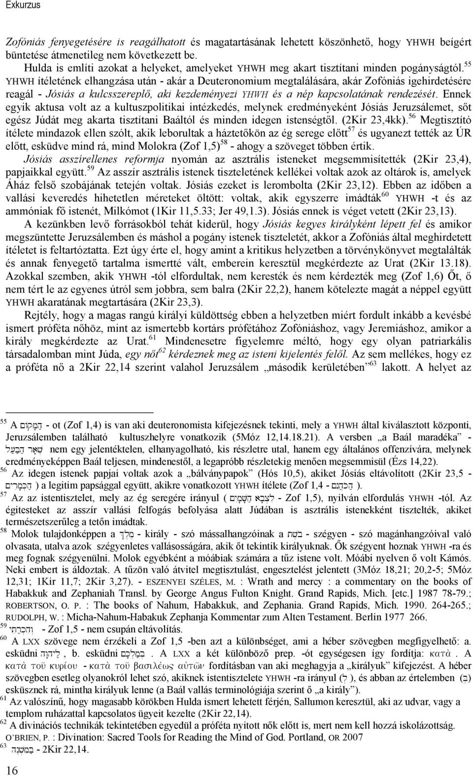 55 YHWH ítéletének elhangzása után - akár a Deuteronomium megtalálására, akár Zofóniás igehirdetésére reagál - Jósiás a kulcsszereplı, aki kezdeményezi YHWH és a nép kapcsolatának rendezését.
