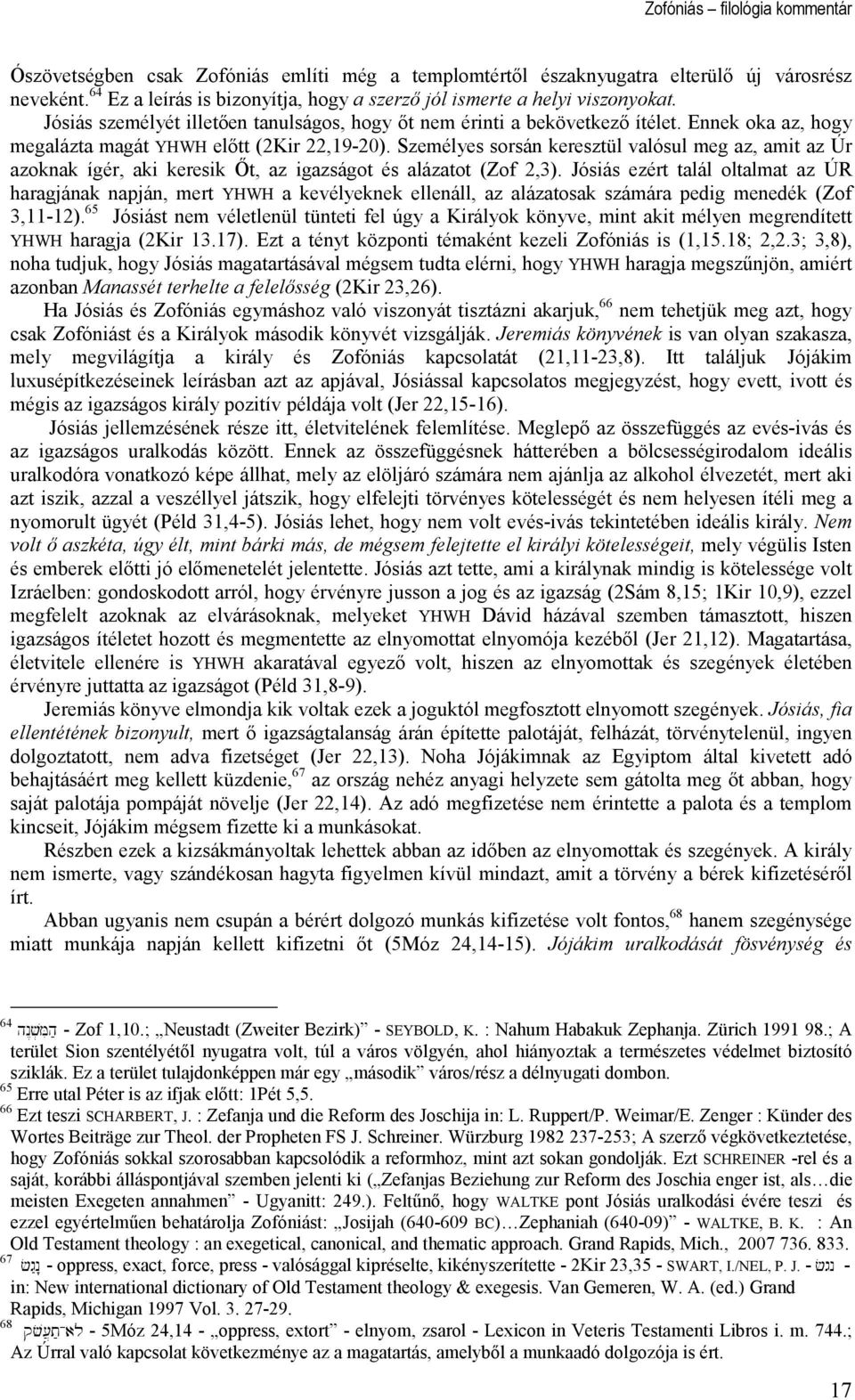Ennek oka az, hogy megalázta magát YHWH elıtt (2Kir 22,19-20). Személyes sorsán keresztül valósul meg az, amit az Úr azoknak ígér, aki keresik İt, az igazságot és alázatot (Zof 2,3).